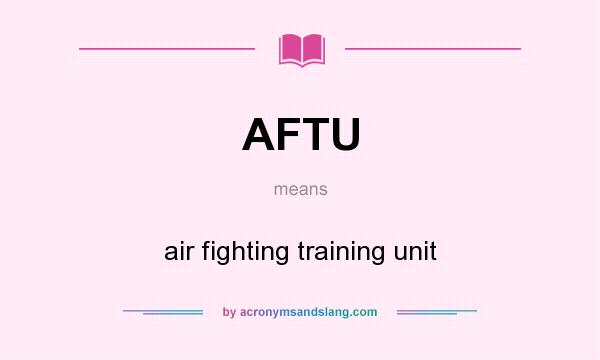 What does AFTU mean? It stands for air fighting training unit