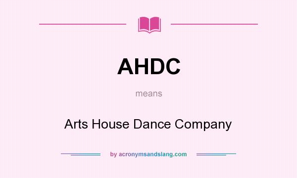 What does AHDC mean? It stands for Arts House Dance Company