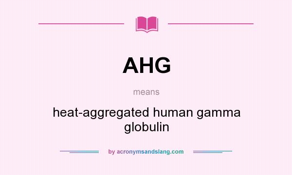 What does AHG mean? It stands for heat-aggregated human gamma globulin