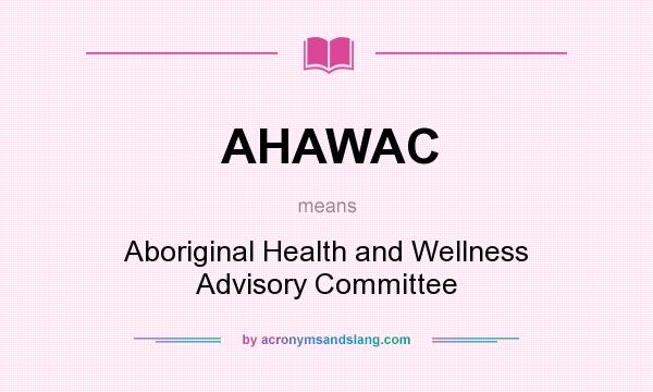 What does AHAWAC mean? It stands for Aboriginal Health and Wellness Advisory Committee