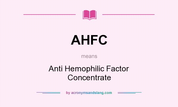 What does AHFC mean? It stands for Anti Hemophilic Factor Concentrate