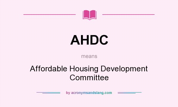 What does AHDC mean? It stands for Affordable Housing Development Committee