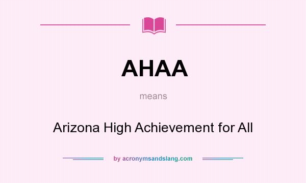 What does AHAA mean? It stands for Arizona High Achievement for All