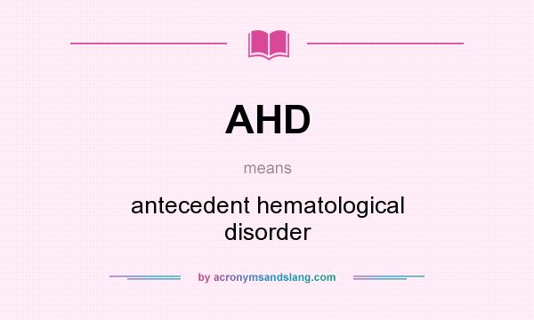 What does AHD mean? It stands for antecedent hematological disorder
