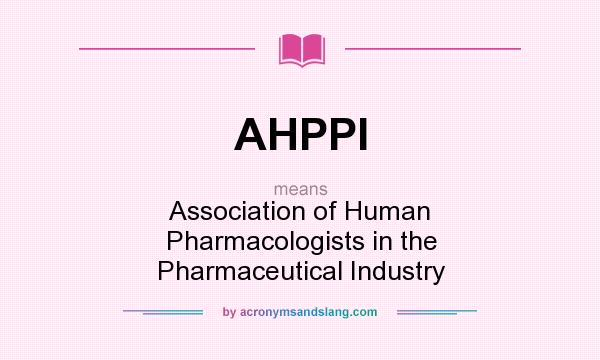 What does AHPPI mean? It stands for Association of Human Pharmacologists in the Pharmaceutical Industry