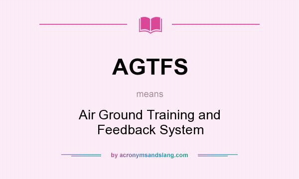 What does AGTFS mean? It stands for Air Ground Training and Feedback System