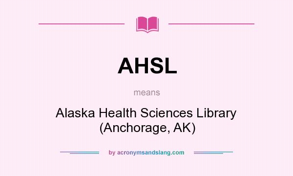 What does AHSL mean? It stands for Alaska Health Sciences Library (Anchorage, AK)