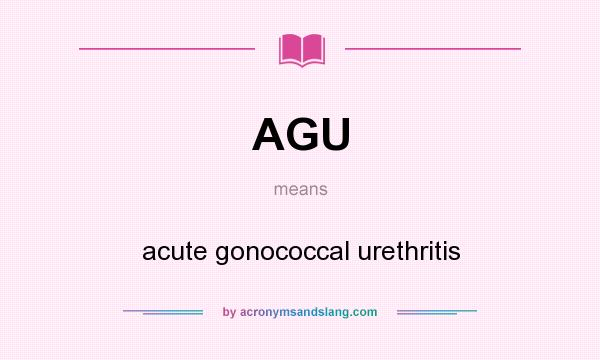 What does AGU mean? It stands for acute gonococcal urethritis