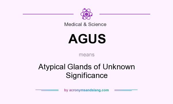 What does AGUS mean? It stands for Atypical Glands of Unknown Significance