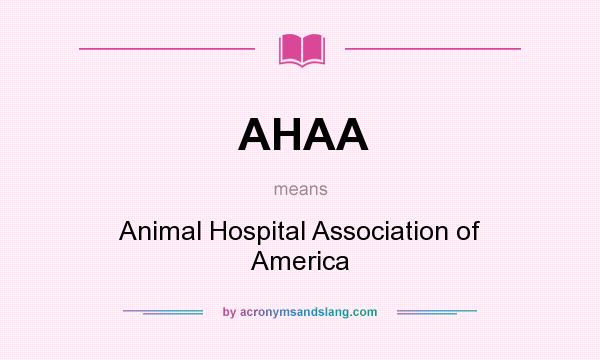 What does AHAA mean? It stands for Animal Hospital Association of America
