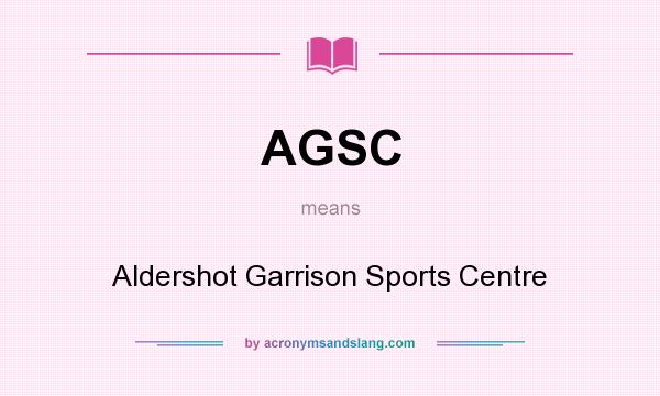 What does AGSC mean? It stands for Aldershot Garrison Sports Centre