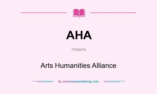 What does AHA mean? It stands for Arts Humanities Alliance