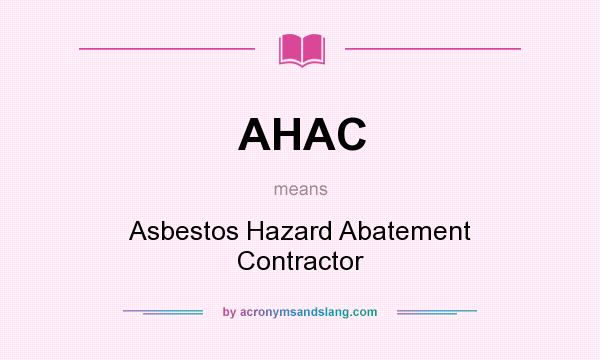 What does AHAC mean? It stands for Asbestos Hazard Abatement Contractor