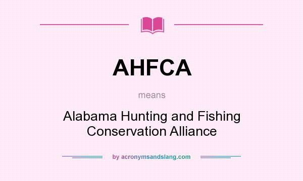 What does AHFCA mean? It stands for Alabama Hunting and Fishing Conservation Alliance