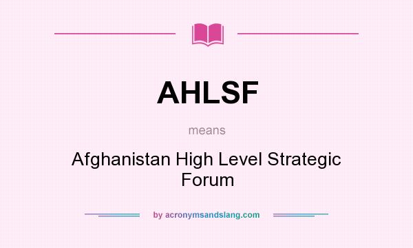 What does AHLSF mean? It stands for Afghanistan High Level Strategic Forum