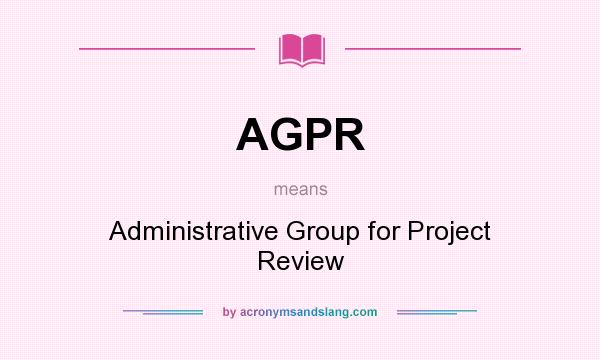 What does AGPR mean? It stands for Administrative Group for Project Review