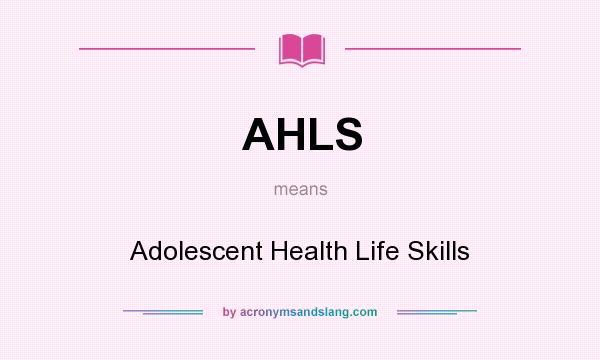 What does AHLS mean? It stands for Adolescent Health Life Skills