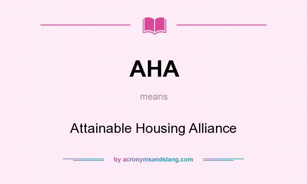What does AHA mean? It stands for Attainable Housing Alliance