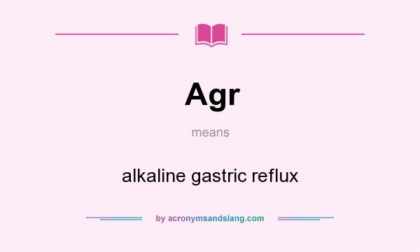 What does Agr mean? It stands for alkaline gastric reflux
