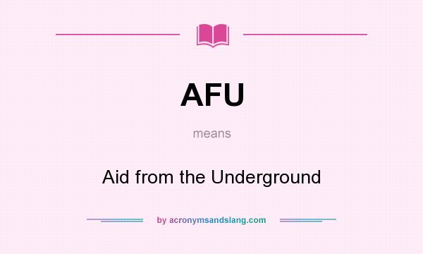 What does AFU mean? It stands for Aid from the Underground