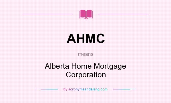 What does AHMC mean? It stands for Alberta Home Mortgage Corporation