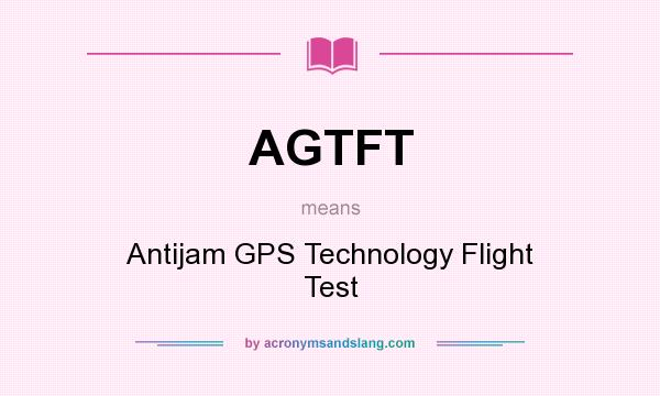 What does AGTFT mean? It stands for Antijam GPS Technology Flight Test