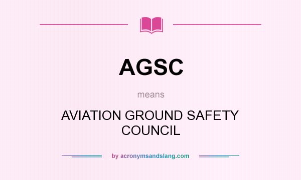 What does AGSC mean? It stands for AVIATION GROUND SAFETY COUNCIL
