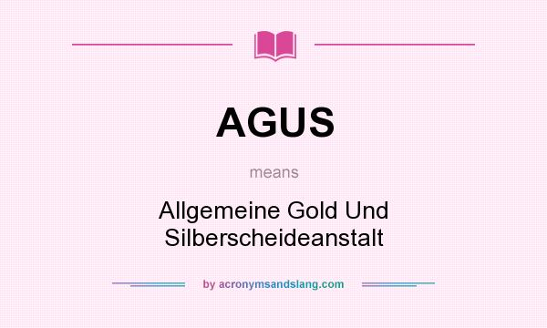 What does AGUS mean? It stands for Allgemeine Gold Und Silberscheideanstalt
