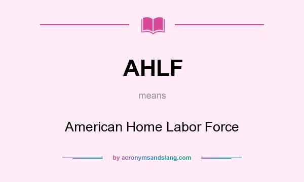 What does AHLF mean? It stands for American Home Labor Force