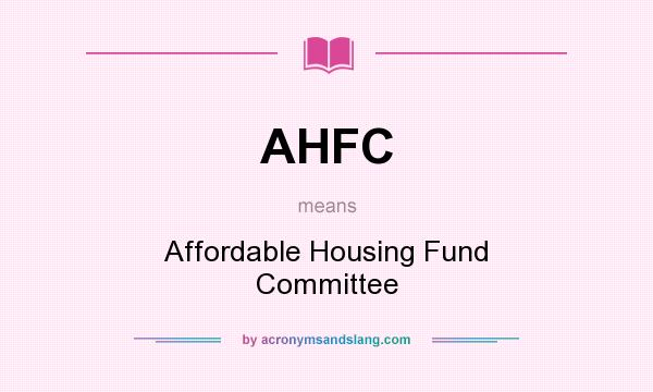What does AHFC mean? It stands for Affordable Housing Fund Committee