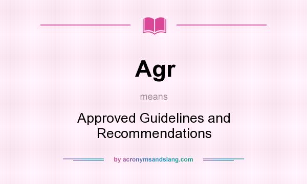 What does Agr mean? It stands for Approved Guidelines and Recommendations