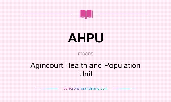 What does AHPU mean? It stands for Agincourt Health and Population Unit