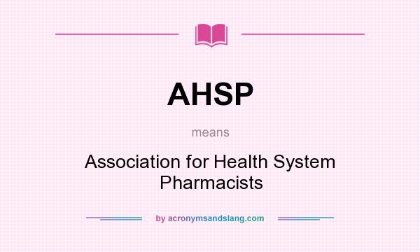 What does AHSP mean? It stands for Association for Health System Pharmacists