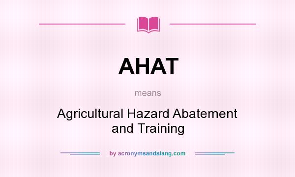 What does AHAT mean? It stands for Agricultural Hazard Abatement and Training