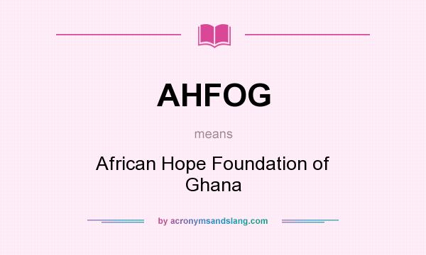 What does AHFOG mean? It stands for African Hope Foundation of Ghana