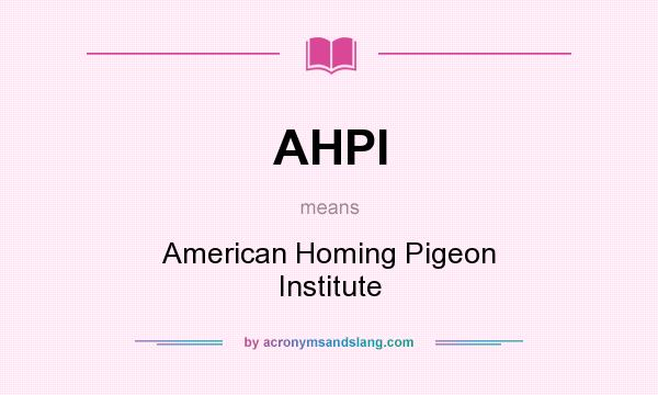What does AHPI mean? It stands for American Homing Pigeon Institute
