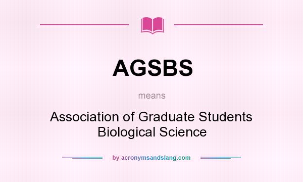 What does AGSBS mean? It stands for Association of Graduate Students Biological Science