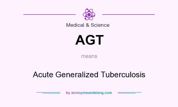 What does AGT mean? It stands for Acute Generalized Tuberculosis