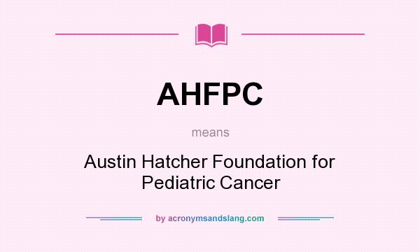 What does AHFPC mean? It stands for Austin Hatcher Foundation for Pediatric Cancer