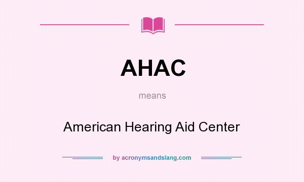 What does AHAC mean? It stands for American Hearing Aid Center