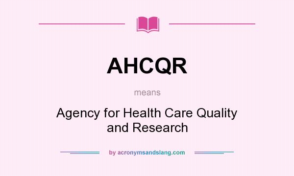 What does AHCQR mean? It stands for Agency for Health Care Quality and Research