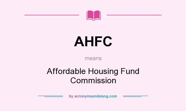 What does AHFC mean? It stands for Affordable Housing Fund Commission