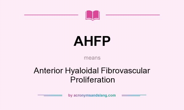 What does AHFP mean? It stands for Anterior Hyaloidal Fibrovascular Proliferation