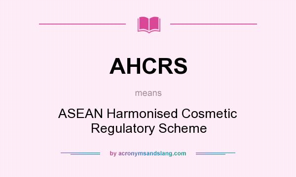 What does AHCRS mean? It stands for ASEAN Harmonised Cosmetic Regulatory Scheme