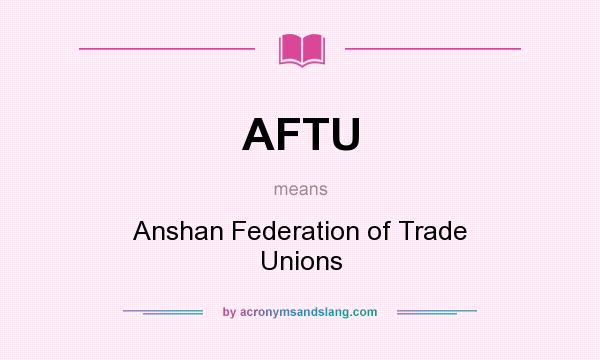 What does AFTU mean? It stands for Anshan Federation of Trade Unions
