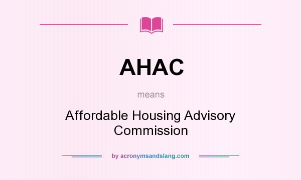 What does AHAC mean? It stands for Affordable Housing Advisory Commission