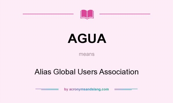 What does AGUA mean? It stands for Alias Global Users Association