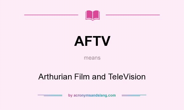 What does AFTV mean? It stands for Arthurian Film and TeleVision