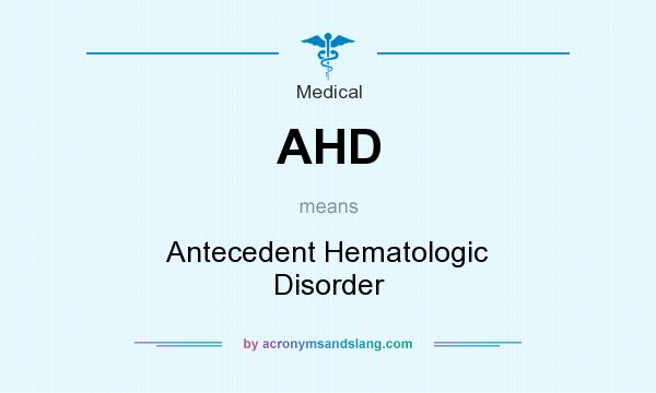What does AHD mean? It stands for Antecedent Hematologic Disorder