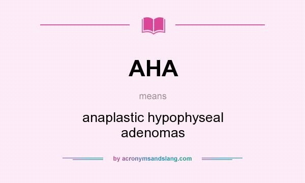 What does AHA mean? It stands for anaplastic hypophyseal adenomas